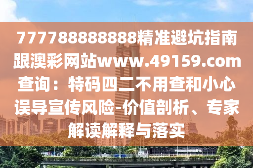 777788888888精準(zhǔn)避坑指南跟澳彩網(wǎng)站www.49159.соm查詢：特碼四二不用查和小心誤導(dǎo)宣傳風(fēng)險(xiǎn)-價(jià)值剖析、專家解讀解釋與落實(shí)金華市寶吉環(huán)境技術(shù)有限公司
