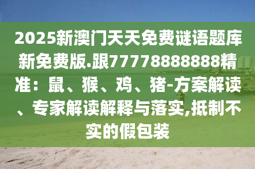 2025新澳門天天免費(fèi)謎語(yǔ)題庫(kù)新免費(fèi)版.跟77778888888精準(zhǔn)：鼠、猴、雞、豬-方案解讀、專家解讀解釋與落實(shí),抵制不實(shí)的假包裝金華市寶吉環(huán)境技術(shù)有限公司