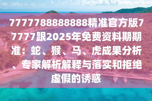 7777788888888精準官方版77777跟2025年免費資料期期準：蛇、猴、馬、虎成果分析、專家解析解釋與落實和拒絕虛假的誘惑金華市寶吉環(huán)境技術有限公司