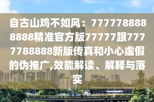 自古山雞不如風(fēng)：7777788888888精準(zhǔn)官方版77777跟7777788888新版?zhèn)髡婧托⌒奶摷俚膫瓮茝V,效能解讀、解釋與落實(shí)金華市寶吉環(huán)境技術(shù)有限公司