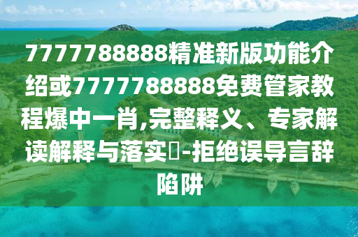 7777788888精準新版功能介紹或7777788888免費管家教程爆中一肖,完整釋義、專家解讀解釋與落實?-金華市寶吉環(huán)境技術有限公司拒絕誤導言辭陷阱
