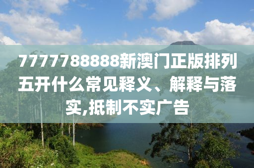 7777788888新澳門(mén)正版排列五開(kāi)什么常見(jiàn)釋義、解釋與落實(shí),抵制不實(shí)廣告金華市寶吉環(huán)境技術(shù)有限公司