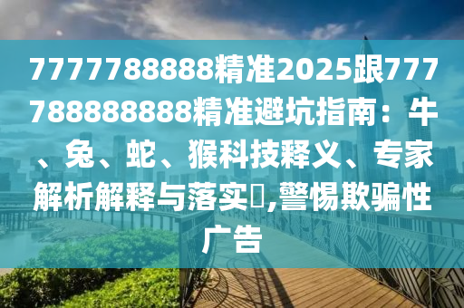 7777788888精準2025跟777788888888精準避坑指南：牛、兔、蛇、猴科技釋義、專家解析解釋與落實?,警惕欺騙性廣告金華市寶吉環(huán)境技術有限公司