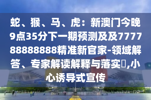 蛇、猴、馬、虎：新澳門今晚9點35分下一期預測及及777788888888精準新官家-領域解答、專家解讀解釋與落實?,小心誘導式宣傳金華市寶吉環(huán)境技術有限公司