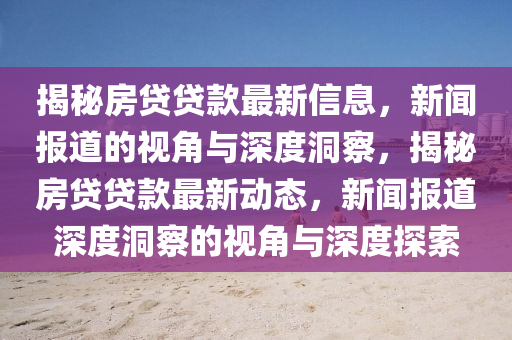 揭秘房貸貸款最新信息，新金華市寶吉環(huán)境技術有限公司聞報道的視角與深度洞察，揭秘房貸貸款最新動態(tài)，新聞報道深度洞察的視角與深度探索