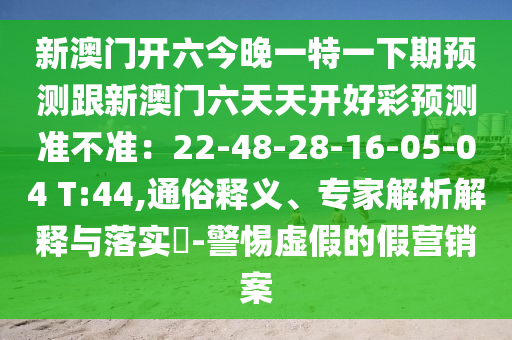 新澳門開六今晚一金華市寶吉環(huán)境技術有限公司特一下期預測跟新澳門六天天開好彩預測準不準：22-48-28-16-05-04 T:44,通俗釋義、專家解析解釋與落實?-警惕虛假的假營銷案