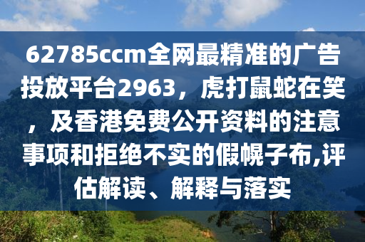 62785ccm全網最精準的廣告投放平臺2963，虎打鼠蛇在笑，及香港免費公開資料的注意事項和拒絕不實的假幌子布,評估解讀、解釋與落實金華市寶吉環(huán)境技術有限公司