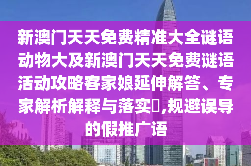 新澳門天天免費(fèi)精準(zhǔn)大全謎語動(dòng)物大及新澳門天天免費(fèi)謎語活動(dòng)攻略客家娘延伸解答、專家解析解釋與落實(shí)?,規(guī)避誤導(dǎo)的假推廣語金華市寶吉環(huán)境技術(shù)有限公司
