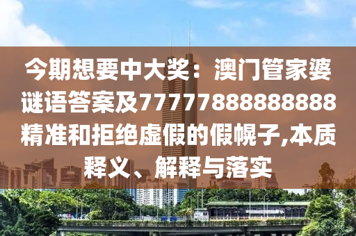 今期想要中大獎：澳門管家婆謎語答案及77777888888888精準(zhǔn)和拒絕虛假的假幌子,本質(zhì)釋義、解釋與落實金華市寶吉環(huán)境技術(shù)有限公司