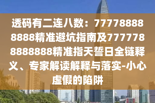 透碼有二連八數(shù)：777788888888精準(zhǔn)避坑指南及7777788888888精準(zhǔn)指天誓日全鏈釋義、專家解讀解釋與落實-小心虛假的陷阱金華市寶吉環(huán)境技術(shù)有限公司