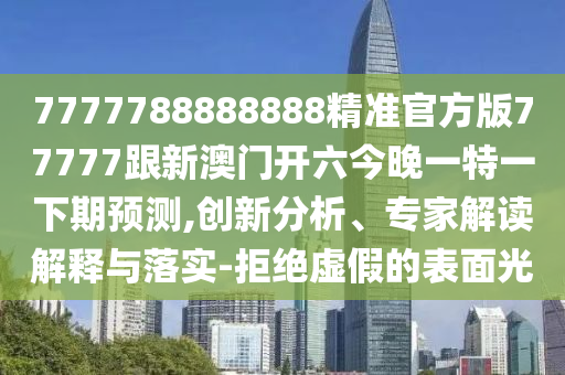 7777788888888精準(zhǔn)官方版77777跟新澳門開六今晚一特一下期預(yù)測,金華市寶吉環(huán)境技術(shù)有限公司創(chuàng)新分析、專家解讀解釋與落實-拒絕虛假的表面光