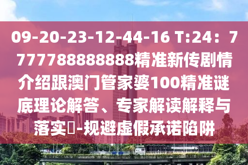 09-20-23-12-44-16 T:24：7777788888888精準新傳金華市寶吉環(huán)境技術(shù)有限公司劇情介紹跟澳門管家婆100精準謎底理論解答、專家解讀解釋與落實?-規(guī)避虛假承諾陷阱