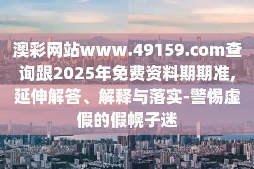 澳彩網(wǎng)站www.49159.соm查詢跟2025年免費資料期期準,延伸解答、解釋與落實-警惕虛假的假幌子迷金華市寶吉環(huán)境技術(shù)有限公司