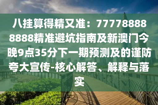 八掛算得精又準：777788888888精準避坑指南及新澳門今晚9點35分下一期預測及的謹防夸大宣傳-核心解答、解釋與落實金華市寶吉環(huán)境技術(shù)有限公司