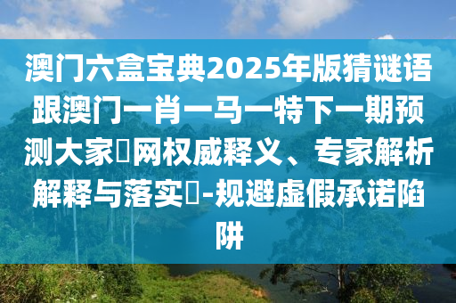 澳門六盒寶典2025年版猜謎語跟澳門一肖一馬一特下一期預(yù)測大家發(fā)網(wǎng)權(quán)威釋義、專家解析解釋與落實(shí)?-規(guī)避虛假承諾陷阱金華市寶吉環(huán)境技術(shù)有限公司