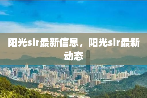 陽光sir最新信息，陽光sir最新動態(tài)