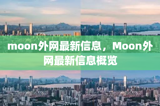 moon外網(wǎng)最新信息，Moon外網(wǎng)最新信息概覽
