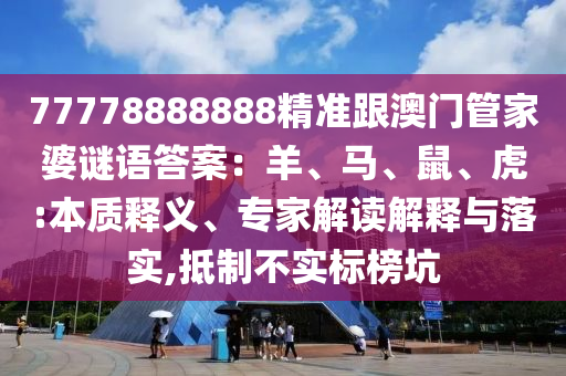 77778888888精準(zhǔn)跟澳門管家婆謎語答案：羊、馬、鼠、虎:本質(zhì)釋義、專家解讀解釋與落實(shí),抵制不實(shí)標(biāo)榜坑