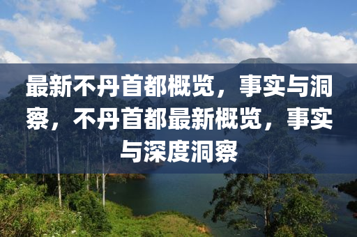 最新不丹首都概覽，事實與洞察，不丹首都最新概覽，事實與深度洞察