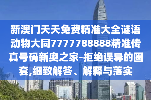 新澳門天天免費(fèi)精準(zhǔn)大金華市寶吉環(huán)境技術(shù)有限公司全謎語(yǔ)動(dòng)物大同7777788888精準(zhǔn)傳真號(hào)碼新奧之家-拒絕誤導(dǎo)的圈套,細(xì)致解答、解釋與落實(shí)