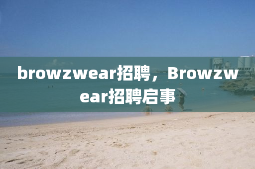 browzwear招聘，Browzwear招聘啟事