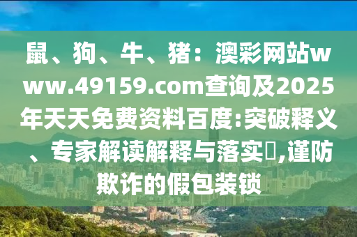 鼠、狗、牛、豬：澳彩網(wǎng)站www.49159.соm查詢及2025年天天免費資料百度:突破釋義、專家解讀解釋與落實?,謹防欺詐的假包裝鎖