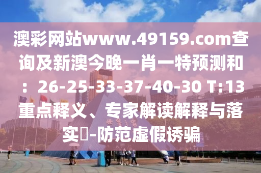 澳彩網(wǎng)站www.49159.соm查詢及新澳今晚一肖一特預(yù)測和：26-25-33-37-40-30 T:13重點(diǎn)釋義、專家解讀解釋與落實(shí)?-防范虛假誘騙