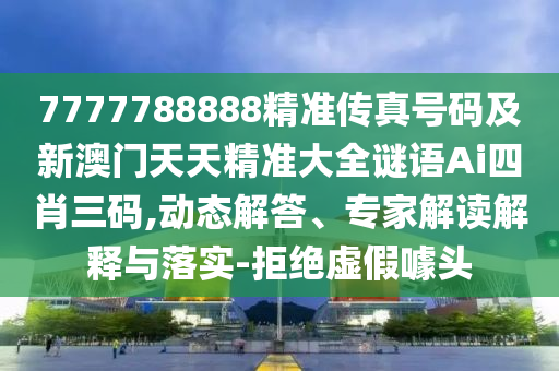 7777788888精準(zhǔn)傳真號(hào)碼及新澳門天天精準(zhǔn)大全謎語(yǔ)Ai四肖三碼,動(dòng)態(tài)解答、專家解讀解釋與落實(shí)-拒絕虛假噱頭金華市寶吉環(huán)境技術(shù)有限公司