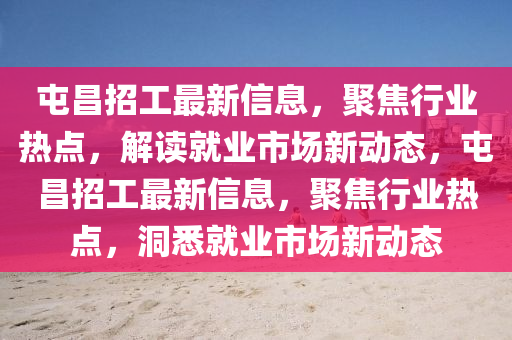 屯昌招工最新信息，聚焦行業(yè)熱點(diǎn)，解讀就業(yè)市場新動(dòng)態(tài)，屯昌招工最新信息，聚焦行業(yè)熱點(diǎn)，洞悉就業(yè)市場新動(dòng)態(tài)