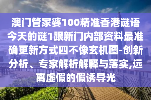 澳門管家婆100精準(zhǔn)香港謎語今天的謎1跟新門內(nèi)部資料最準(zhǔn)確更新方式四不像玄機圖-創(chuàng)新分析、專家解析解釋與落實,遠(yuǎn)離虛金華市寶吉環(huán)境技術(shù)有限公司假的假誘導(dǎo)光
