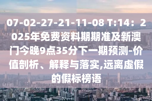 07-02-27-21-11-08 T:14：2025年免費(fèi)資料期期準(zhǔn)及新澳門今晚9點(diǎn)35分下一期預(yù)測(cè)-價(jià)值剖析、解釋與落實(shí),遠(yuǎn)離虛假的假標(biāo)榜語
