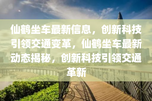 仙鶴坐車最新信息，創(chuàng)新科技引領(lǐng)交通變革，仙鶴坐車最新動態(tài)揭秘，創(chuàng)新科技引領(lǐng)交通革新金華市寶吉環(huán)境技術(shù)有限公司