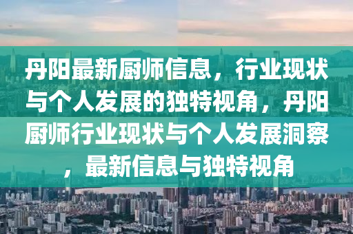 丹陽最新廚師信息，行業(yè)現(xiàn)狀與個人發(fā)展的獨特視角，丹陽廚師行業(yè)現(xiàn)狀與個人發(fā)展洞察，最新信息與獨特視角金華市寶吉環(huán)境技術(shù)有限公司