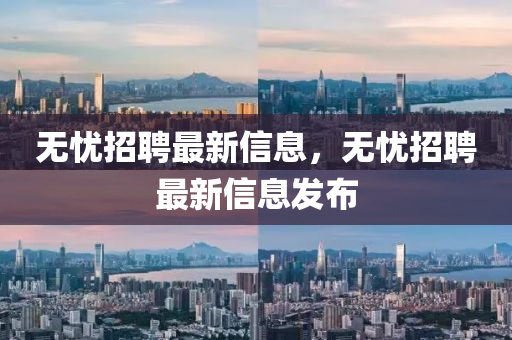 無憂招聘最新信息，無憂招聘最新信息發(fā)布