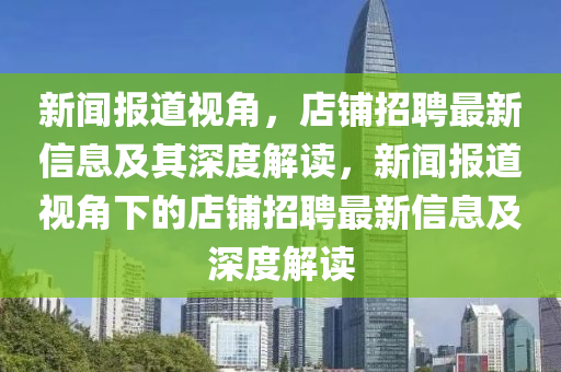 新聞報(bào)道視角，店鋪招聘最新信息及其深度解讀，新聞報(bào)道視角下的店鋪招聘最新信息及深度解讀