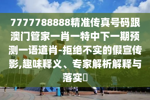 7777788888精準傳真號碼跟澳門管家一肖一金華市寶吉環(huán)境技術(shù)有限公司特中下一期預測一語道肖-拒絕不實的假宣傳影,趣味釋義、專家解析解釋與落實?