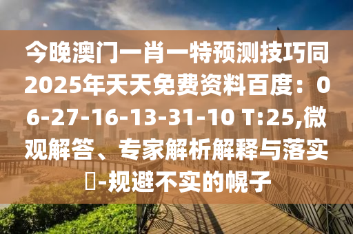 今晚澳門一肖一特預(yù)測技巧同2025年天天免費(fèi)資料百度：06-27-16-13-31-10 T:25,微觀解答、專家解析解釋與落實(shí)?-規(guī)避不實(shí)的幌子