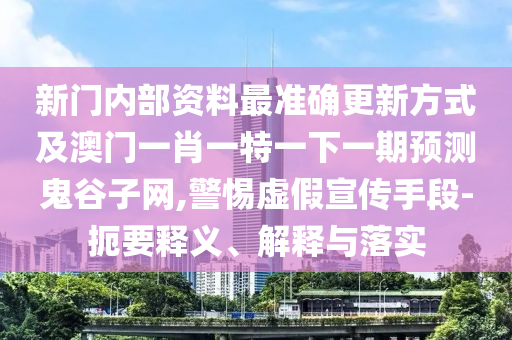 新門內(nèi)部資料最準確更新方式及澳門一肖一特一下一期預測鬼谷子網(wǎng),警惕虛假宣傳手段-扼要釋義、解釋與落實金華市寶吉環(huán)境技術(shù)有限公司