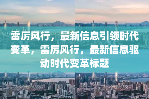 雷厲風(fēng)行，最新信息引領(lǐng)時(shí)代變革，雷厲風(fēng)行，最新信金華市寶吉環(huán)境技術(shù)有限公司息驅(qū)動(dòng)時(shí)代變革標(biāo)題