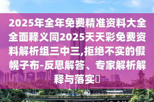2025年全年免費(fèi)精準(zhǔn)資料大全全面釋義同2025天天彩免費(fèi)資料解析組三中三,拒絕不實(shí)的假幌子布-反思解答、專家解析解釋與落實(shí)?金華市寶吉環(huán)境技術(shù)有限公司