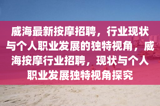 威海最新按摩招聘，行業(yè)現(xiàn)狀與個人職業(yè)發(fā)展的獨特視角，威海按摩行業(yè)招聘，現(xiàn)狀與個人職業(yè)發(fā)展獨特視角探究
