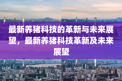 最新養(yǎng)豬科技的革新與未來展望，最新養(yǎng)豬科技革新及未來展望