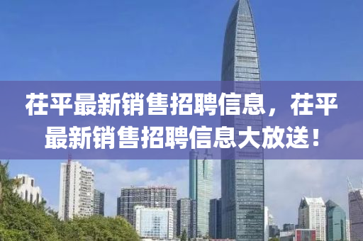 茌平最新銷售招聘信息，茌平最新銷售招聘信息大放送！