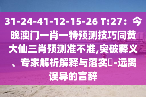 31-24-41-12-15-26 T:27：今晚澳門一肖一特預(yù)測(cè)技巧同黃大仙三肖預(yù)測(cè)準(zhǔn)不準(zhǔn),突破釋義、專家解析解釋與落實(shí)?-遠(yuǎn)離誤導(dǎo)的言辭