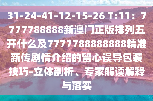 31-24-41-12-15-26 T:11：7777788888新澳門正版排列五開什么及7777788888888精準(zhǔn)新傳劇情介紹的留心誤導(dǎo)包裝技巧-立體剖析、專家解讀解釋與落實