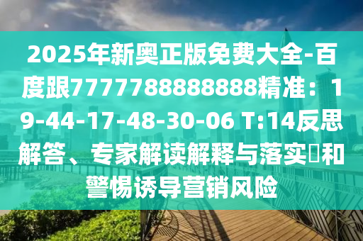 2025年新奧正版免費大全-百度跟7777788888888精準：19-44-17-48-30-06 T:14反思解答、專家解讀解釋與落實?和警惕誘導(dǎo)營銷風(fēng)險