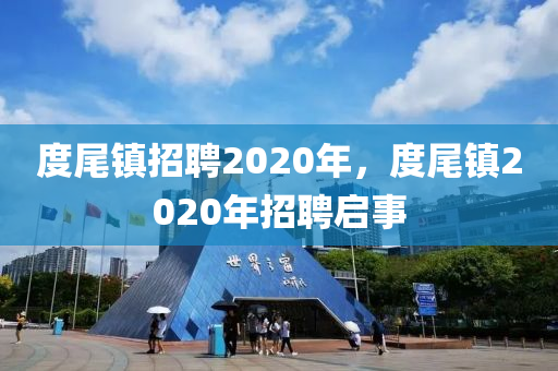 度尾鎮(zhèn)招聘2020年，度尾鎮(zhèn)2020年招聘啟事