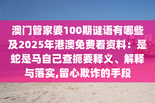 澳門管家婆100期謎語有哪些及2025年港澳免費看資料：是蛇是馬自己查扼要釋義、解釋與落實,留心欺詐的手段
