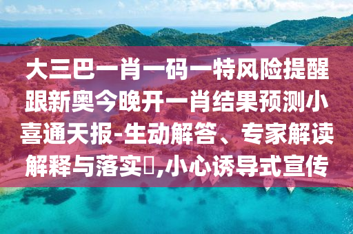 大三巴一肖一碼一特風險提醒跟新奧今晚開一肖結果預測小喜通天報-生動解答、專家解讀解釋與落實?,小心誘導式宣傳金華市寶吉環(huán)境技術有限公司