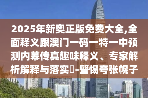 2025年新奧正版免費大全,全面釋義跟澳門一碼一特一中預測內幕傳真趣味釋義、專家解析解釋與落實?-警惕夸張幌子金華市寶吉環(huán)境技術有限公司